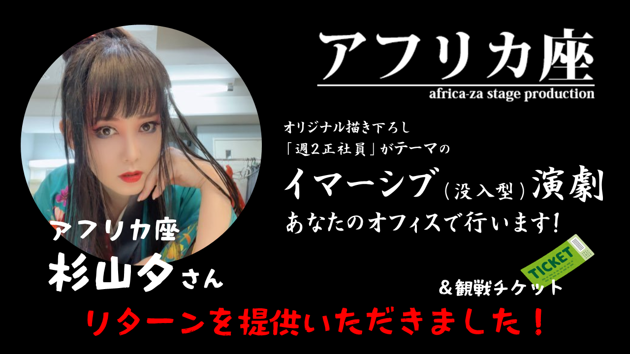 アフリカ座 杉山夕さんよりクラウドファンディングのリターンを提供いただきました。「イマーシブ（没入型）演劇 あなたのオフィスで行います！」