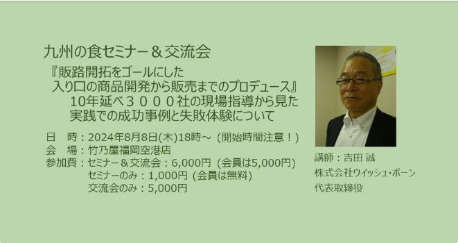 ｢販路開拓をゴールにした入り口の商品開発から販売までのプロデュース｣-10年間延べ3000社の現場指導から見た成功事例と失敗体験-＜講師＞㈱ウィッシュ･ボーン代表取締役 吉田誠様【8月 九州の食セミナー&交流会】